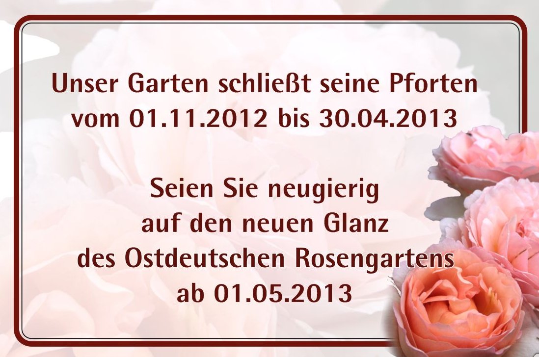 Schließung des Ostdeutschen Rosegartens vom 31. Oktober 2012 bis 1. Mai 2013 Schließung des Ostdeutschen Rosegartens vom 31. Oktober 2012 bis 1. Mai 2013